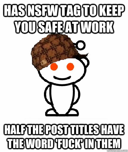 Has NSFW tag to keep you safe at work half the post titles have the word 'fuck' in them  Scumbag Reddit