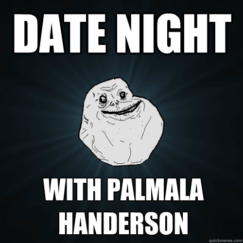 date night with palmala handerson  Forever Alone