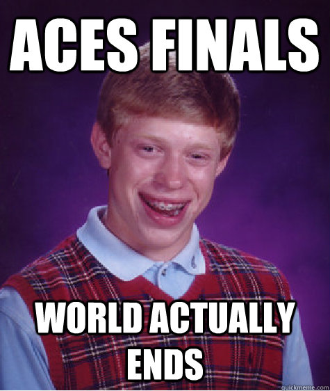 Aces Finals World actually ends - Aces Finals World actually ends  Bad Luck Brian