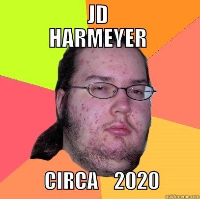 be real! -          JD          HARMEYER             CIRCA    2020          Butthurt Dweller