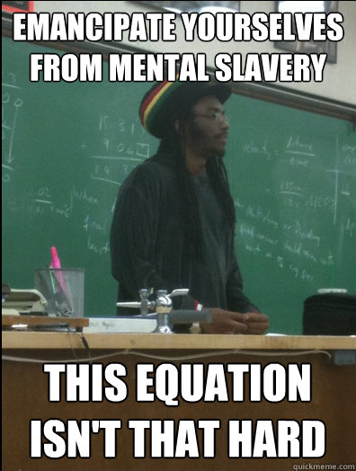 emancipate yourselves from mental slavery this equation isn't that hard  Rasta Science Teacher