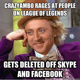 Crazyambo rages at people on league of legends Gets deleted off skype and facebook  Condescending Wonka