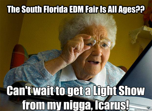 The South Florida EDM Fair Is All Ages?? Can't wait to get a Light Show from my nigga, Icarus!   Caption 5 goes here  Grandma finds the Internet