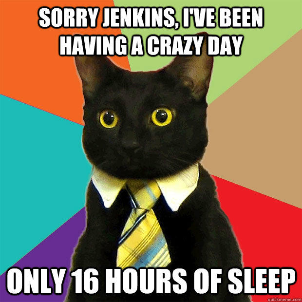 sorry jenkins, I've been having a crazy day only 16 hours of sleep  