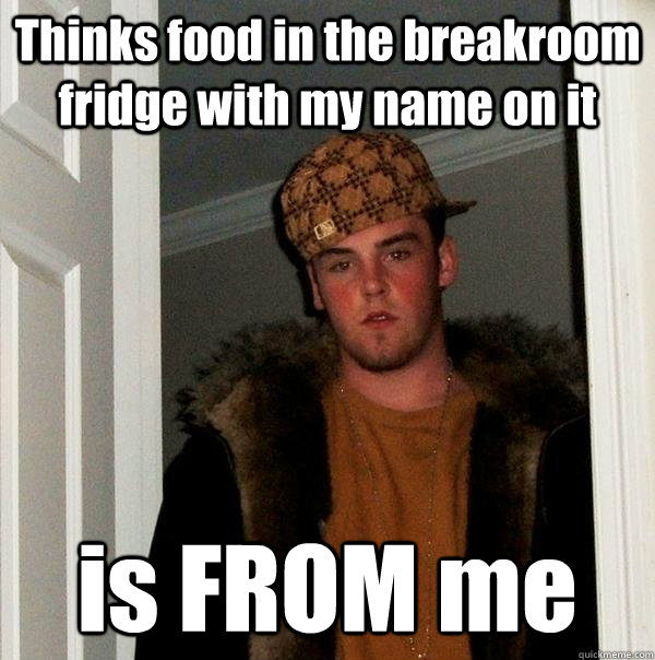 Thinks food in the breakroom fridge with my name on it is FROM me - Thinks food in the breakroom fridge with my name on it is FROM me  Scumbag Steve