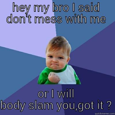 HEY MY BRO I SAID DON'T MESS WITH ME OR I WILL BODY SLAM YOU,GOT IT ? Success Kid