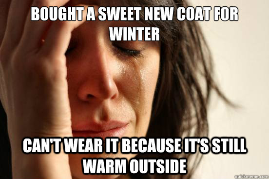 Bought a sweet new coat for winter can't wear it because it's still warm outside - Bought a sweet new coat for winter can't wear it because it's still warm outside  First World Problems