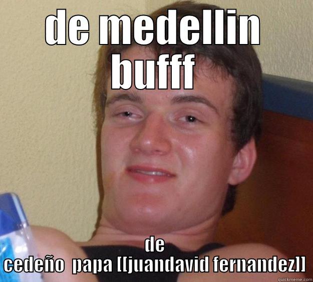 DE MEDELLIN BUFFF DE CEDEÑO  PAPA [[JUANDAVID FERNANDEZ]] 10 Guy