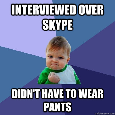 Interviewed over skype Didn't have to wear pants - Interviewed over skype Didn't have to wear pants  Success Kid