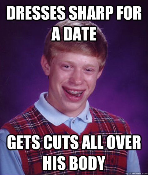 dresses sharp for a date gets cuts all over his body - dresses sharp for a date gets cuts all over his body  Bad Luck Brian