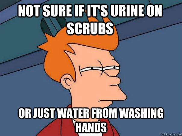 Not sure if it's urine on scrubs or just water from washing hands  Futurama Fry