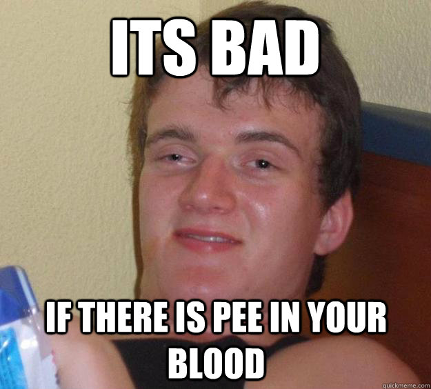 Its bad If there is pee in your blood  10 Guy