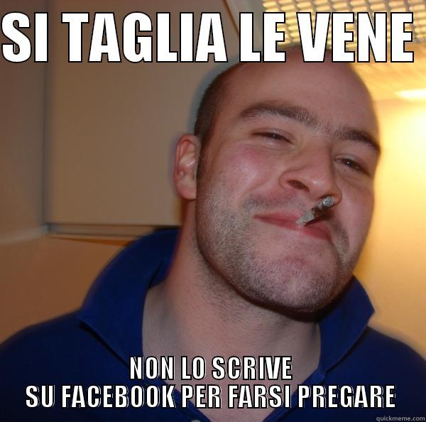 autolesionisti scemi - SI TAGLIA LE VENE  NON LO SCRIVE SU FACEBOOK PER FARSI PREGARE Good Guy Greg 