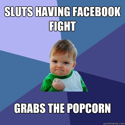 sluts having facebook fight grabs the popcorn   Success Kid