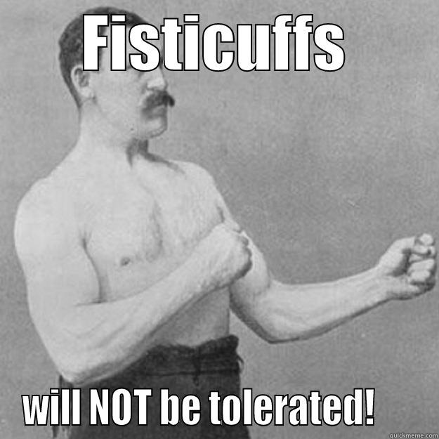 FISTICUFFS WILL NOT BE TOLERATED!      overly manly man