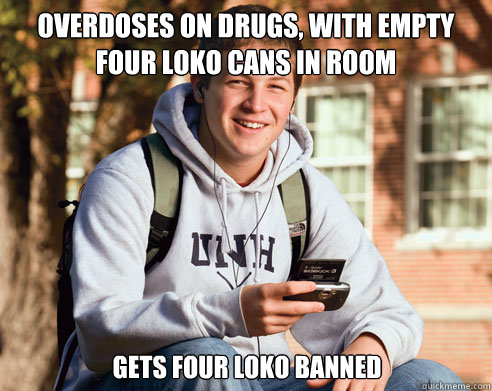 Overdoses on drugs, with empty four loko cans in room gets four loko banned - Overdoses on drugs, with empty four loko cans in room gets four loko banned  College Freshman