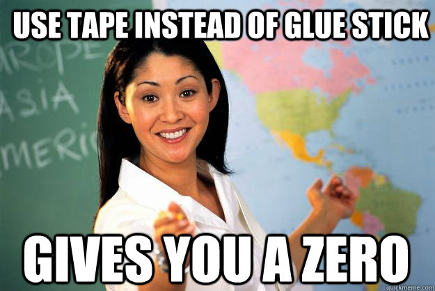 use tape instead of glue stick gives you a zero - use tape instead of glue stick gives you a zero  Unhelpful High School Teacher