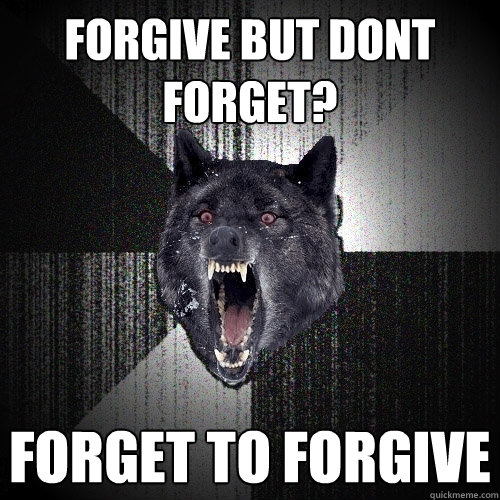 forgive but dont forget? forget to forgive  Insanity Wolf