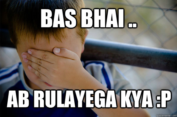 Bas bhai .. ab rulayega kya :P  Confession kid