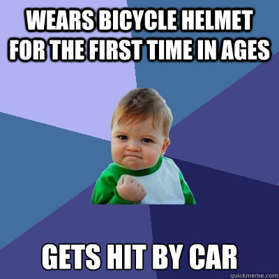 wears bicycle helmet for the first time in ages gets hit by car  Success Kid