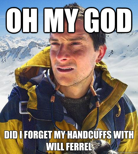 Oh my god Did I forget my handcuffs with will Ferrel  - Oh my god Did I forget my handcuffs with will Ferrel   Bear Grylls