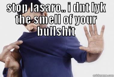 STOP LASARO.. I DNT LYK THE SMELL OF YOUR BULLSHIT  Misc