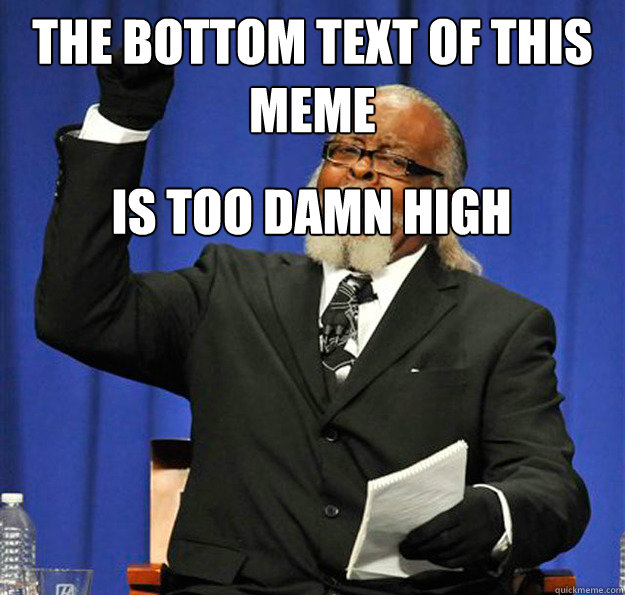 the bottom text of this meme is too damn high - the bottom text of this meme is too damn high  Jimmy McMillan