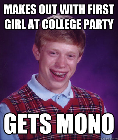 Makes out with first girl at college party Gets mono - Makes out with first girl at college party Gets mono  Bad Luck Brian