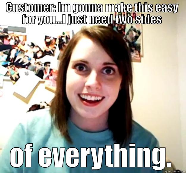 CUSTOMER: IM GONNA MAKE THIS EASY FOR YOU...I JUST NEED TWO SIDES OF EVERYTHING. Overly Attached Girlfriend