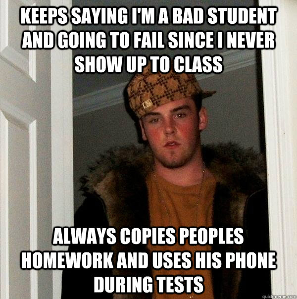 Keeps saying i'm a bad student and going to fail since i never show up to class always copies peoples homework and uses his phone during tests  Scumbag Steve