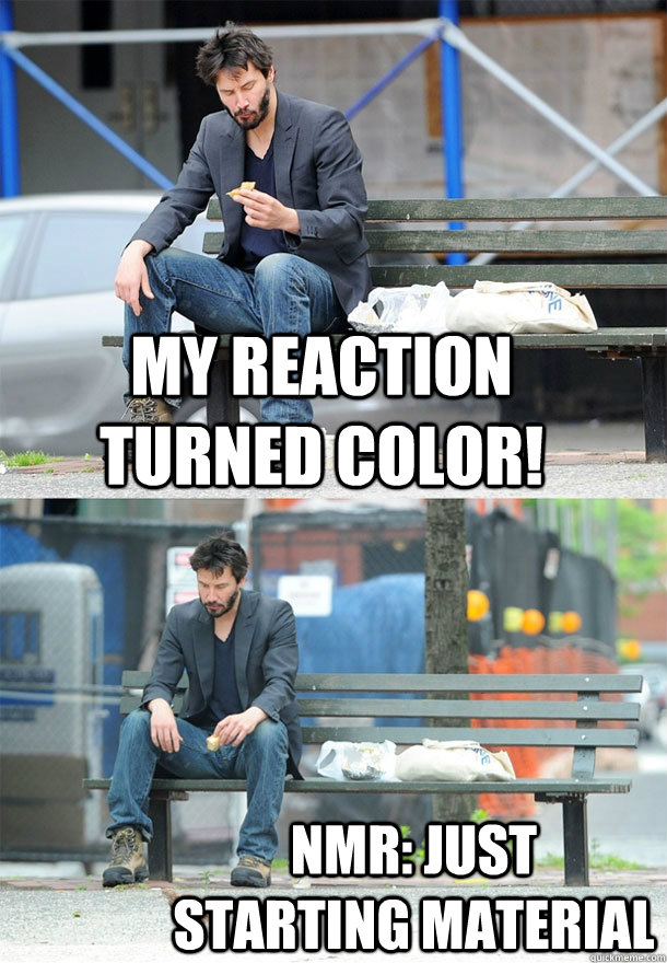 My reaction turned color! NMR: Just starting material - My reaction turned color! NMR: Just starting material  Sad Keanu