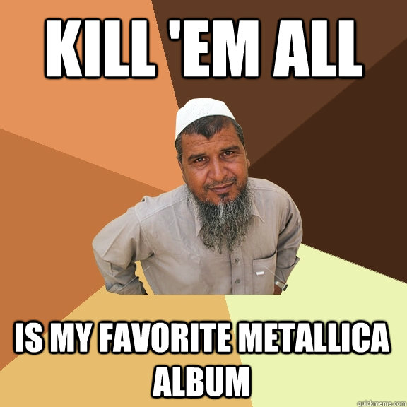 kill 'em all is my favorite metallica album - kill 'em all is my favorite metallica album  Ordinary Muslim Man