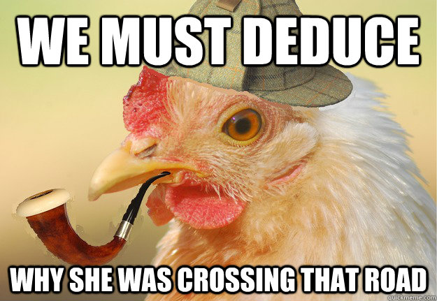 We must deduce Why she was crossing that road  Chicken Detective