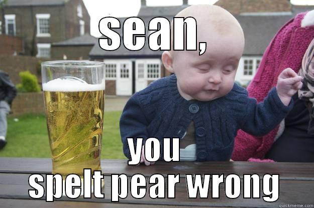 SEAN, YOU SPELT PEAR WRONG drunk baby