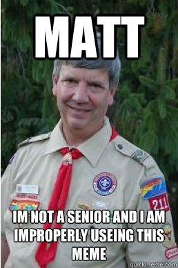 matt im not a senior and i am improperly useing this meme  Harmless Scout Leader