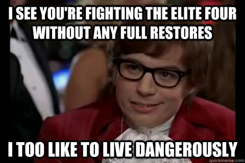 i see you're fighting the elite four without any full restores i too like to live dangerously  Dangerously - Austin Powers