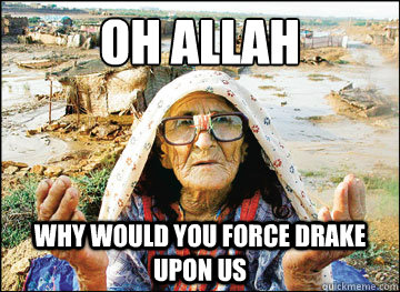 oh allah why would you force drake upon us  