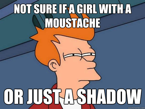 Not sure if a girl with a moustache Or just a shadow  Futurama Fry