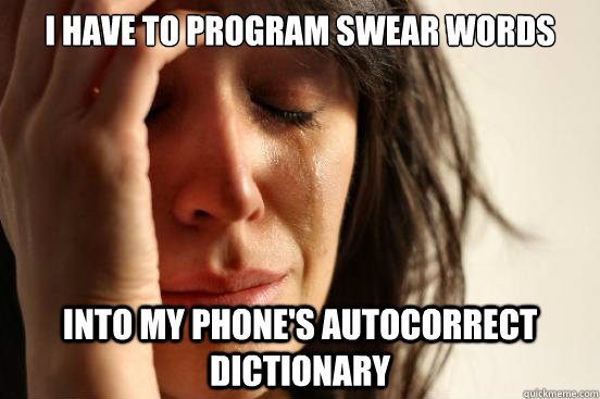 I have to program swear words into my phone's autocorrect dictionary  First World Problems