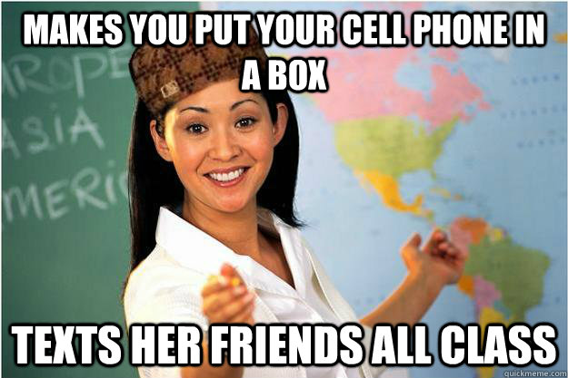 Makes you put your cell phone in a box texts her friends all class - Makes you put your cell phone in a box texts her friends all class  Scumbag Teacher