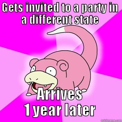 GETS INVITED TO A PARTY IN A DIFFERENT STATE ARRIVES 1 YEAR LATER Slowpoke