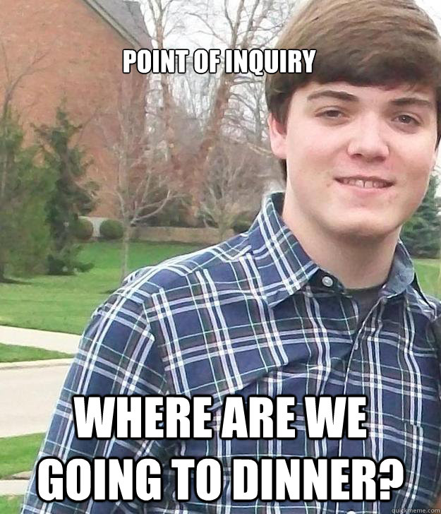 point of inquiry where are we going to dinner? - point of inquiry where are we going to dinner?  Crazy MUNer