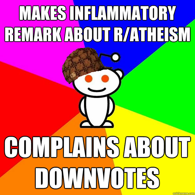 makes inflammatory remark about r/atheism complains about downvotes  Scumbag Redditor