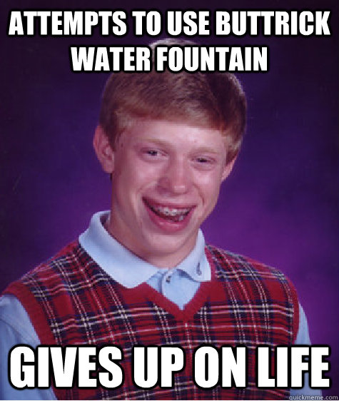 attempts to use buttrick water fountain gives up on life  Bad Luck Brian