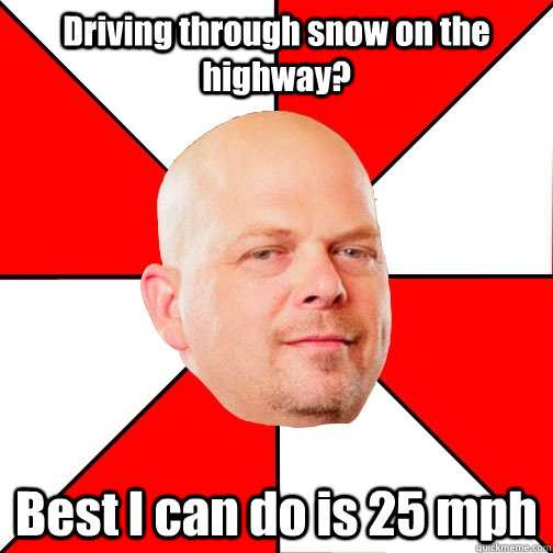 Driving through snow on the highway? Best I can do is 25 mph - Driving through snow on the highway? Best I can do is 25 mph  Pawn Star