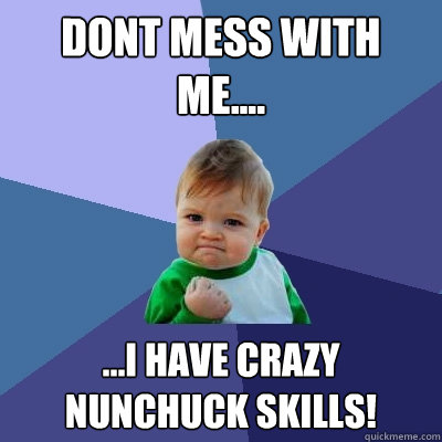 Dont mess with me.... ...I have crazy nunchuck skills! - Dont mess with me.... ...I have crazy nunchuck skills!  Success Kid