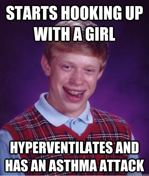 starts hooking up with a girl hyperventilates and has an asthma attack  Bad Luck Brian