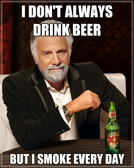 I don't always drink beer but I smoke every day  The Most Interesting Man In The World