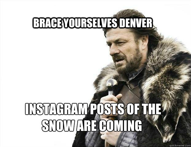 BRACE YOURSELVES DENVER  Instagram posts of the 
snow are coming - BRACE YOURSELVES DENVER  Instagram posts of the 
snow are coming  BRACE YOURSELF TIMELINE POSTS