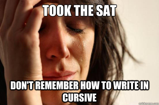 Took the SAT Don't remember how to write in cursive - Took the SAT Don't remember how to write in cursive  First World Problems